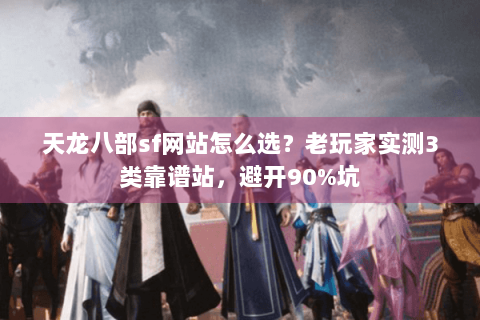 天龙八部sf网站怎么选?老玩家实测3类靠谱站,避开90%坑 天龙八部sf网站怎么选?老玩家实测3类靠谱站,避开90%坑