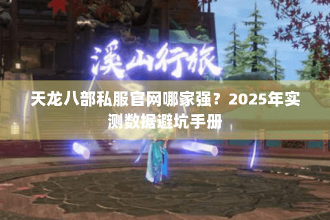 天龙八部私服官网哪家强？2025年实测数据避坑手册