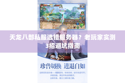 天龙八部私服选错服务器？老玩家实测3招避坑指南