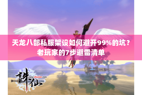 天龙八部私服架设如何避开99%的坑？老玩家的7步避雷清单