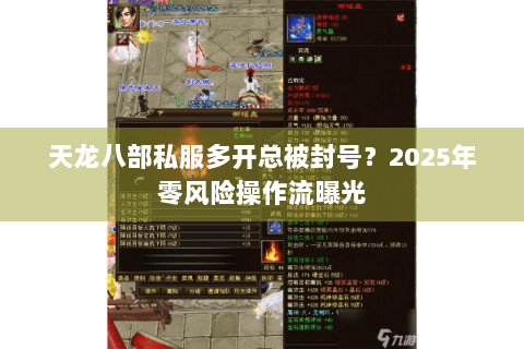天龙八部私服多开总被封号?2025年零风险操作流曝光 天龙八部私服多开总被封号?2025年零风险操作流曝光