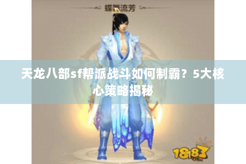 天龙八部sf帮派战斗如何制霸？5大核心策略揭秘