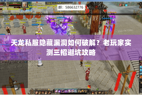 天龙私服隐藏漏洞如何破解？老玩家实测三招避坑攻略