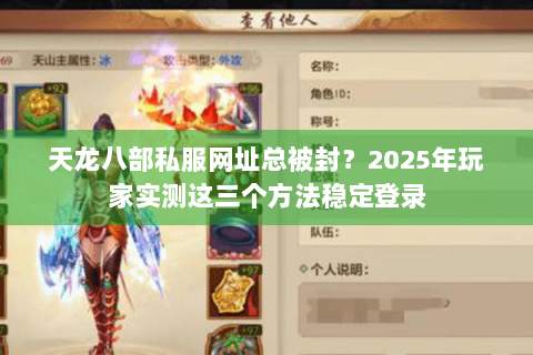 天龙八部私服网址总被封?2025年玩家实测这三个方法稳定登录 天龙八部私服网址总被封?2025年玩家实测这三个方法稳定登录