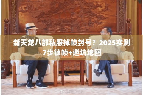 新天龙八部私服掉帧封号？2025实测7步锁帧+避坑地图