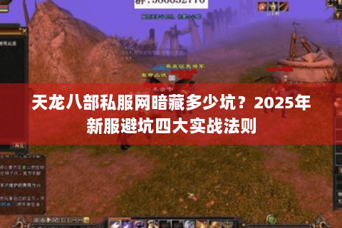 天龙八部私服网暗藏多少坑？2025年新服避坑四大实战法则