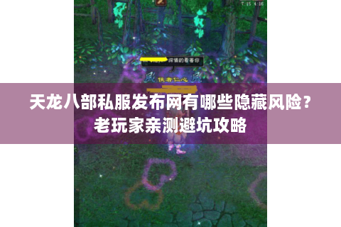 天龙八部私服发布网有哪些隐藏风险?老玩家亲测避坑攻略 天龙八部私服发布网有哪些隐藏风险?老玩家亲测避坑攻略