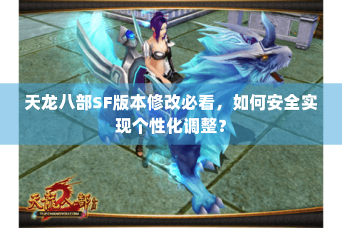 天龙八部SF版本修改必看,如何安全实现个性化调整? 天龙八部SF版本修改必看,如何安全实现个性化调整?