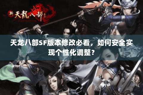 天龙八部SF版本修改必看,如何安全实现个性化调整? 天龙八部SF版本修改必看,如何安全实现个性化调整?