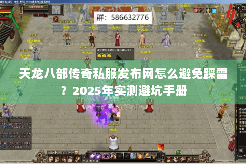 天龙八部传奇私服发布网怎么避免踩雷？2025年实测避坑手册