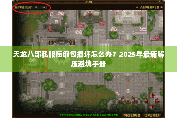 天龙八部私服压缩包损坏怎么办?2025年最新解压避坑手册 天龙八部私服压缩包损坏怎么办?2025年最新解压避坑手册