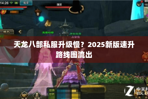 天龙八部私服升级慢?2025新版速升路线图流出 天龙八部私服升级慢?2025新版速升路线图流出