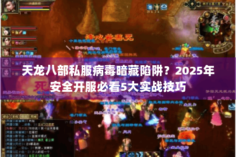 天龙八部私服病毒暗藏陷阱?2025年安全开服必看5大实战技巧 天龙八部私服病毒暗藏陷阱?2025年安全开服必看5大实战技巧