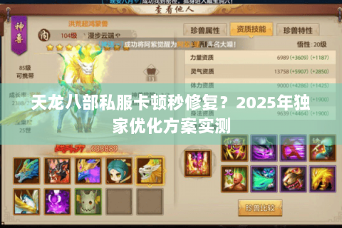 天龙八部私服卡顿秒修复?2025年独家优化方案实测 天龙八部私服卡顿秒修复?2025年独家优化方案实测