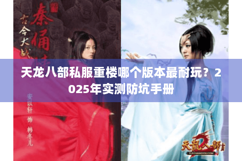 天龙八部私服重楼哪个版本最耐玩?2025年实测防坑手册 天龙八部私服重楼哪个版本最耐玩?2025年实测防坑手册