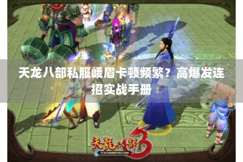 天龙八部私服峨眉卡顿频繁？高爆发连招实战手册