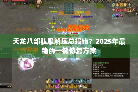 天龙八部私服解压总报错？2025年最稳的一键修复方案