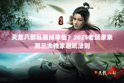 天龙八部私服掉率低？2025老玩家亲测三大独家避坑法则