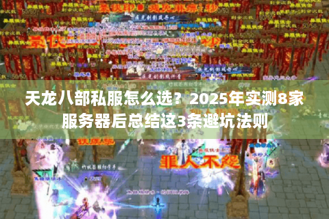 天龙八部私服怎么选？2025年实测8家服务器后总结这3条避坑法则