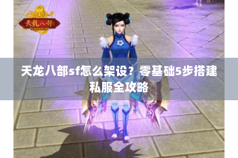 天龙八部sf怎么架设？零基础5步搭建私服全攻略
