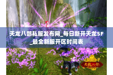 天龙八部私服发布网_每日新开天龙SF_最全新服开区时间表