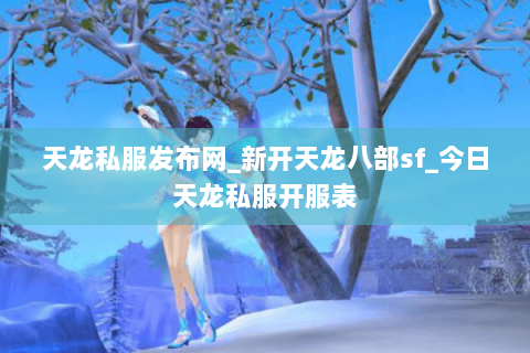 天龙私服发布网_新开天龙八部sf_今日天龙私服开服表 天龙私服发布网_新开天龙八部sf_今日天龙私服开服表