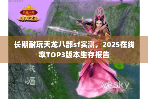 长期耐玩天龙八部sf实测，2025在线率TOP3版本生存报告