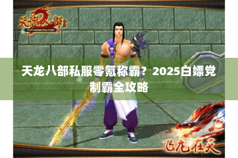天龙八部私服零氪称霸？2025白嫖党制霸全攻略