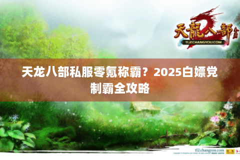 天龙八部私服零氪称霸？2025白嫖党制霸全攻略