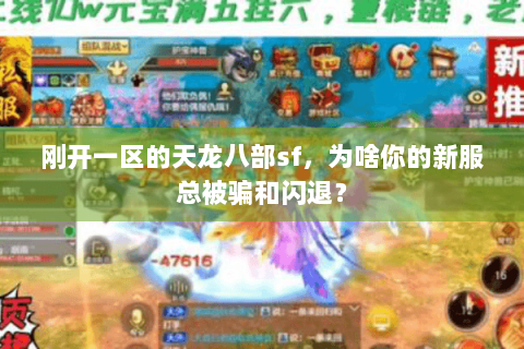 刚开一区的天龙八部sf，为啥你的新服总被骗和闪退？