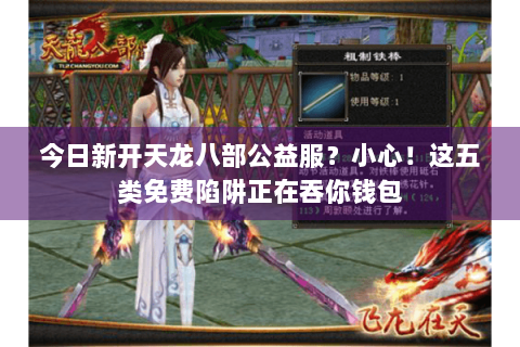 今日新开天龙八部公益服？小心！这五类免费陷阱正在吞你钱包