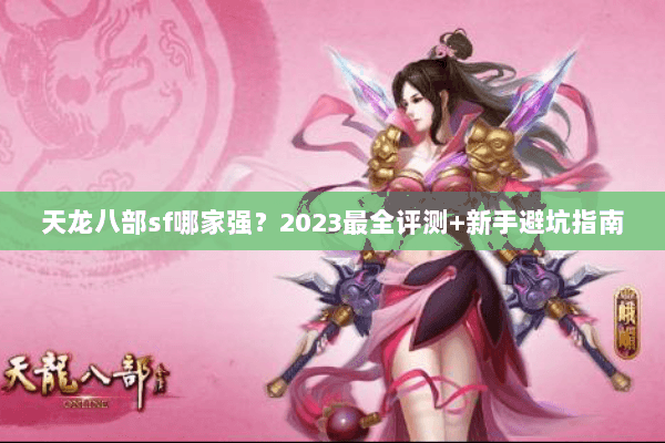 天龙八部sf哪家强？2023最全评测+新手避坑指南
