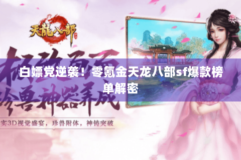 白嫖党逆袭!零氪金天龙八部sf爆款榜单解密 白嫖党逆袭!零氪金天龙八部sf爆款榜单解密