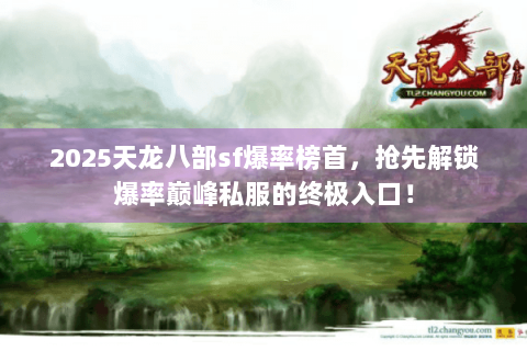 2025天龙八部sf爆率榜首，抢先解锁爆率巅峰私服的终极入口！