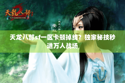 天龙八部sf一区卡顿掉线?独家秘技秒进万人战场 天龙八部sf一区卡顿掉线?独家秘技秒进万人战场