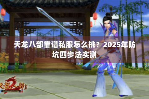 天龙八部靠谱私服怎么挑？2025年防坑四步法实测
