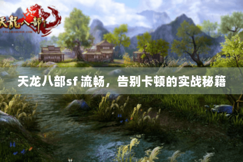 天龙八部sf 流畅,告别卡顿的实战秘籍 天龙八部sf 流畅,告别卡顿的实战秘籍