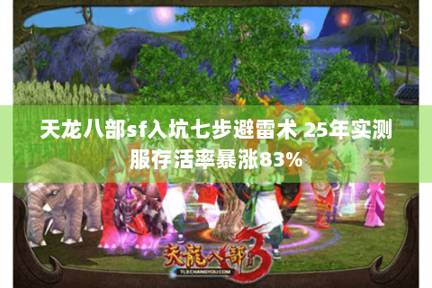 天龙八部sf入坑七步避雷术 25年实测服存活率暴涨83%