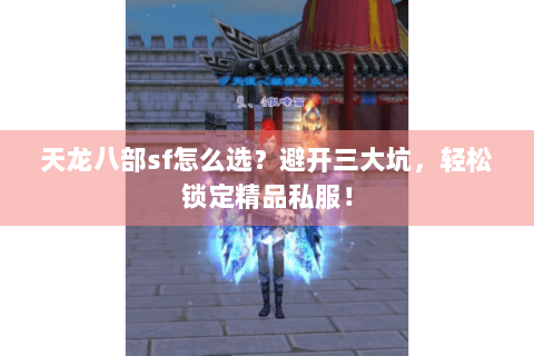 天龙八部sf怎么选？避开三大坑，轻松锁定精品私服！