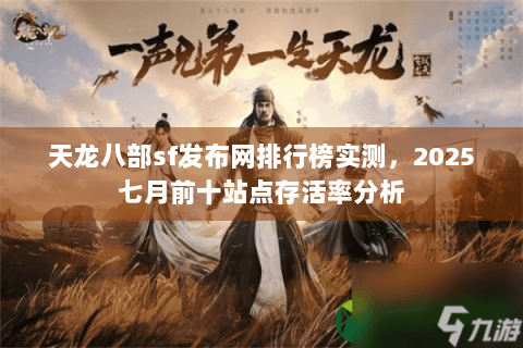 天龙八部sf发布网排行榜实测,2025七月前十站点存活率分析 天龙八部sf发布网排行榜实测,2025七月前十站点存活率分析