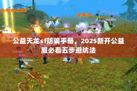 公益天龙sf防骗手册，2025新开公益服必看五步避坑法