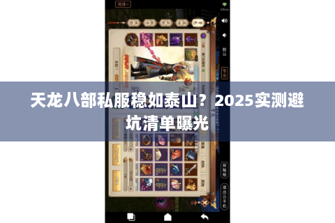 天龙八部私服稳如泰山?2025实测避坑清单曝光 天龙八部私服稳如泰山?2025实测避坑清单曝光