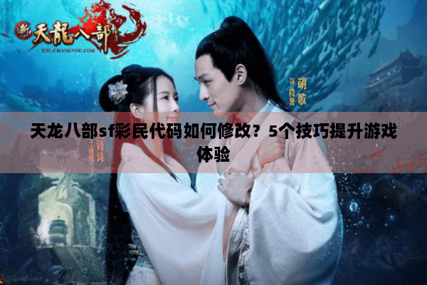 天龙八部sf彩民代码如何修改?5个技巧提升游戏体验 天龙八部sf彩民代码如何修改?5个技巧提升游戏体验