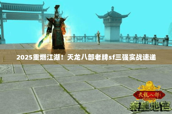 2025重燃江湖！天龙八部老牌sf三强实战速递