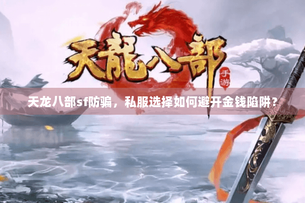 天龙八部sf防骗,私服选择如何避开金钱陷阱? 天龙八部sf防骗,私服选择如何避开金钱陷阱?