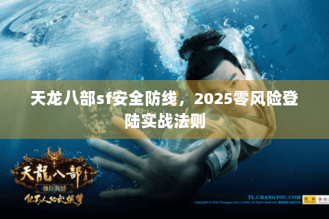 天龙八部sf安全防线，2025零风险登陆实战法则