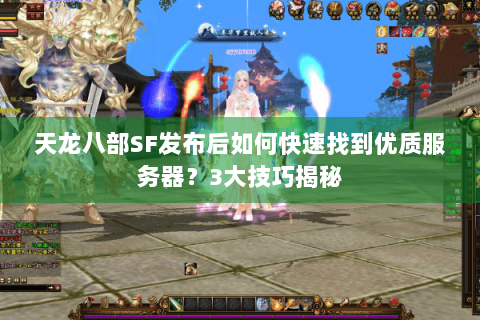 天龙八部SF发布后如何快速找到优质服务器？3大技巧揭秘