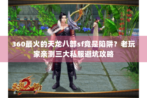 360最火的天龙八部sf竟是陷阱？老玩家亲测三大私服避坑攻略
