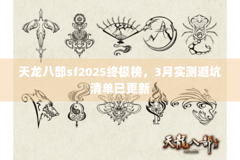 天龙八部sf2025终极榜,3月实测避坑清单已更新 天龙八部sf2025终极榜,3月实测避坑清单已更新