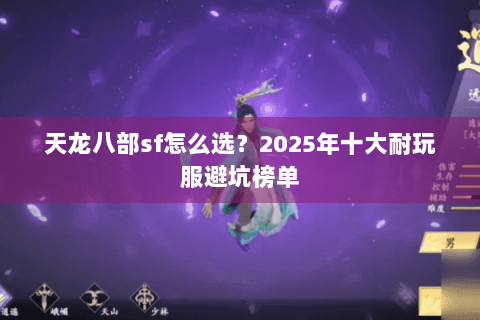 天龙八部sf怎么选?2025年十大耐玩服避坑榜单 天龙八部sf怎么选?2025年十大耐玩服避坑榜单